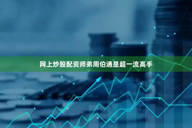 网上炒股配资师弟周伯通是超一流高手