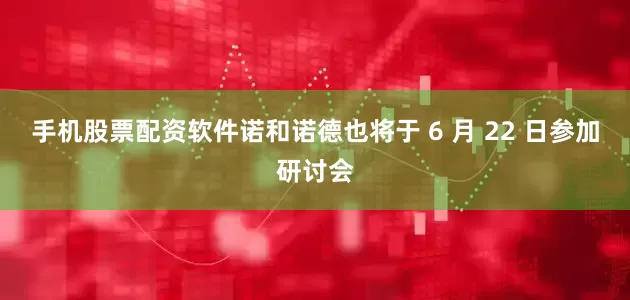 手机股票配资软件诺和诺德也将于 6 月 22 日参加研讨会