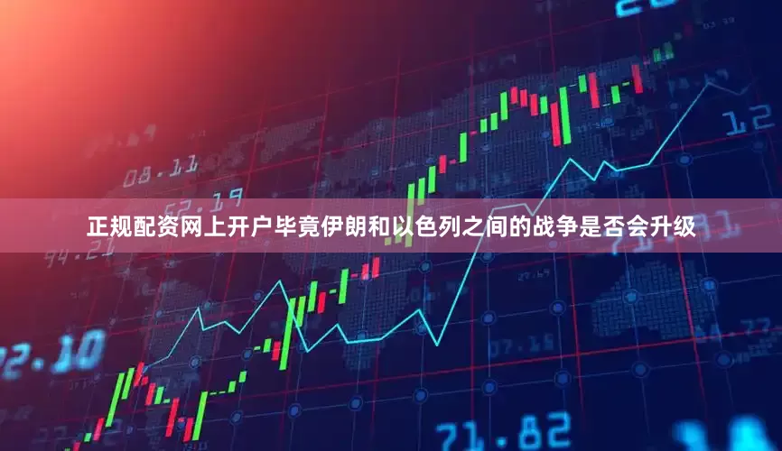 正规配资网上开户毕竟伊朗和以色列之间的战争是否会升级