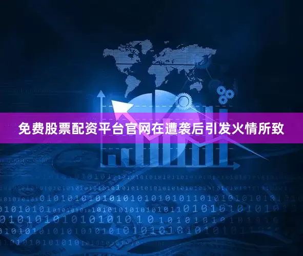 免费股票配资平台官网在遭袭后引发火情所致