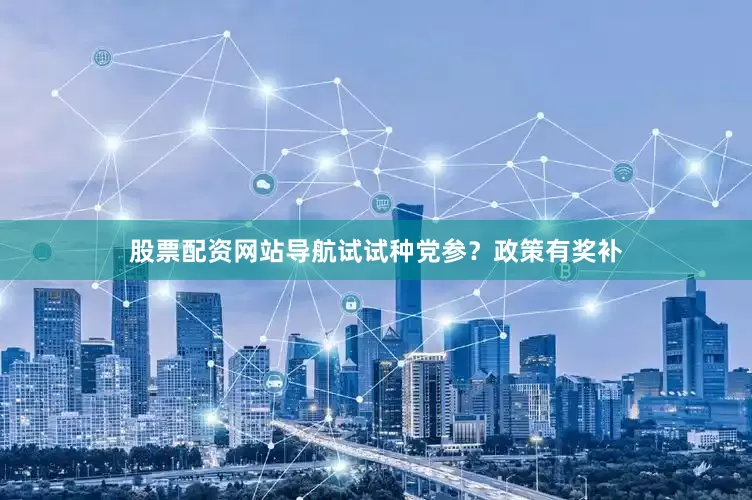 股票配资网站导航试试种党参？政策有奖补