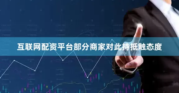 互联网配资平台部分商家对此持抵触态度