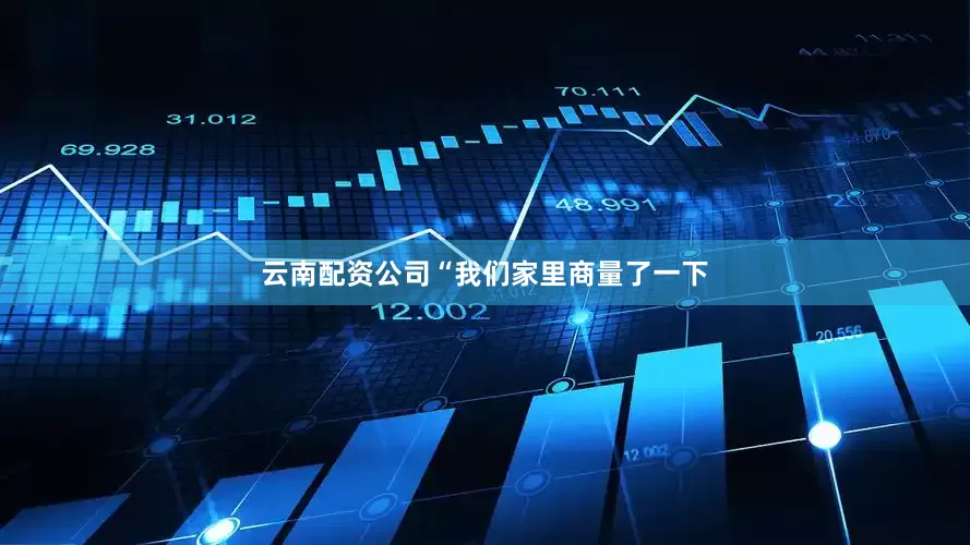 云南配资公司“我们家里商量了一下