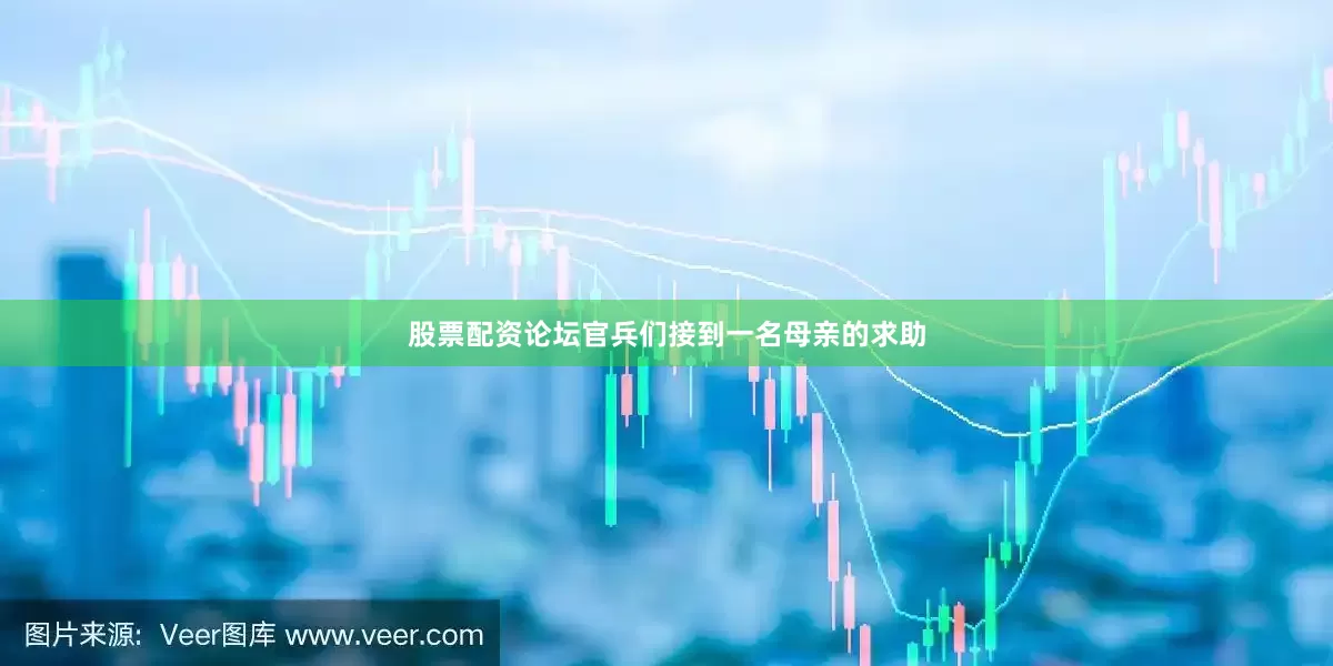股票配资论坛官兵们接到一名母亲的求助