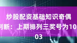 炒股配资基础知识　　奇偶判断：上期排列三奖号为103