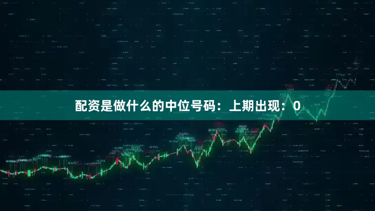 配资是做什么的　　中位号码：上期出现：0