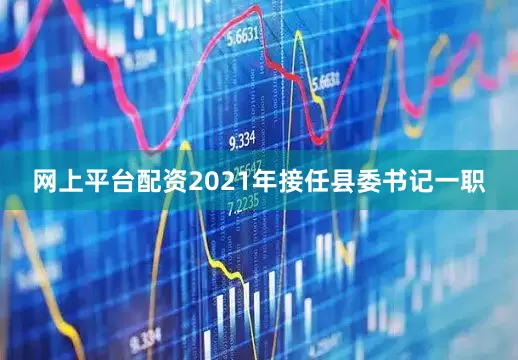 网上平台配资2021年接任县委书记一职