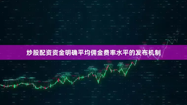 炒股配资资金明确平均佣金费率水平的发布机制