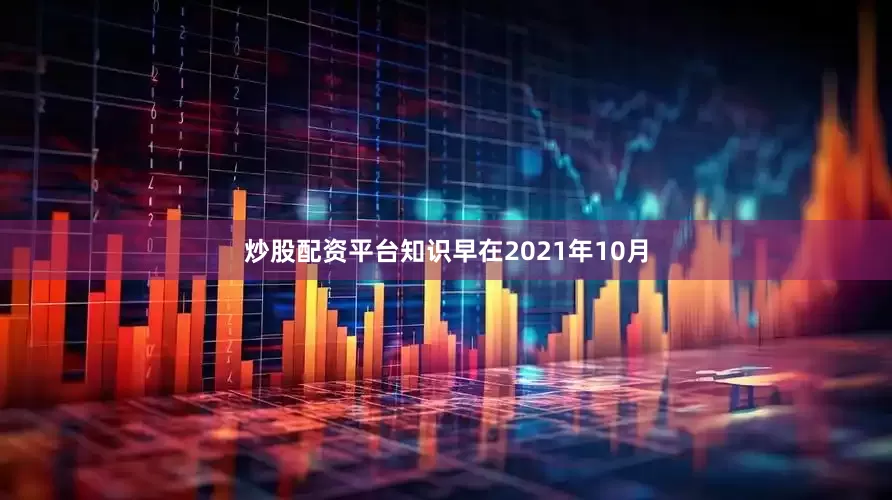 炒股配资平台知识早在2021年10月