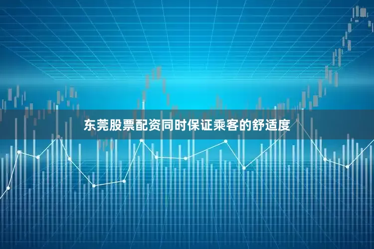 东莞股票配资同时保证乘客的舒适度