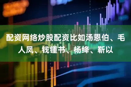 配资网络炒股配资比如汤恩伯、毛人凤、钱锺书、杨绛、靳以