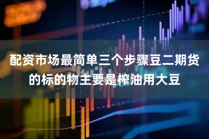 配资市场最简单三个步骤豆二期货的标的物主要是榨油用大豆