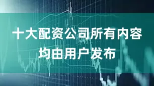 十大配资公司所有内容均由用户发布