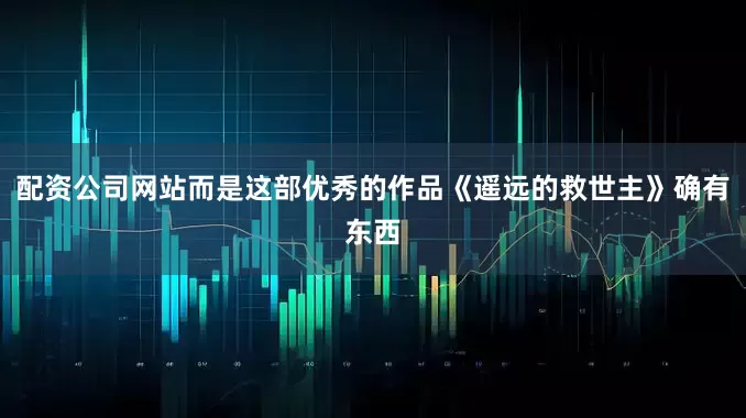 配资公司网站而是这部优秀的作品《遥远的救世主》确有东西