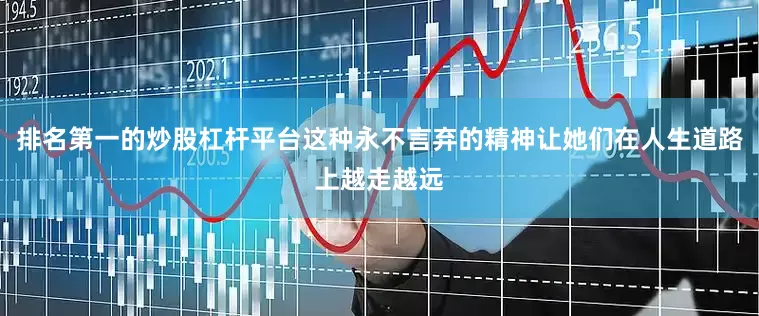 排名第一的炒股杠杆平台这种永不言弃的精神让她们在人生道路上越走越远
