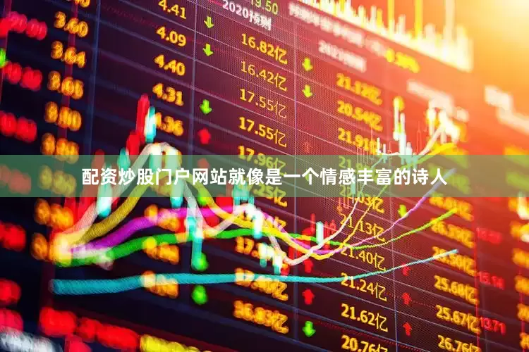 配资炒股门户网站就像是一个情感丰富的诗人