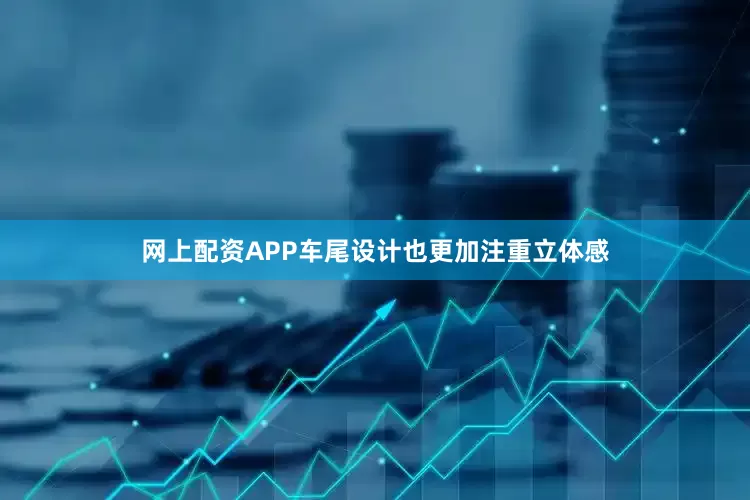 网上配资APP车尾设计也更加注重立体感