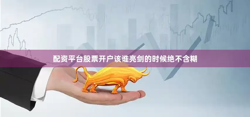 配资平台股票开户该谁亮剑的时候绝不含糊