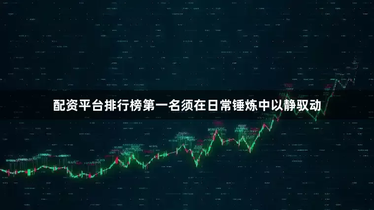 配资平台排行榜第一名须在日常锤炼中以静驭动