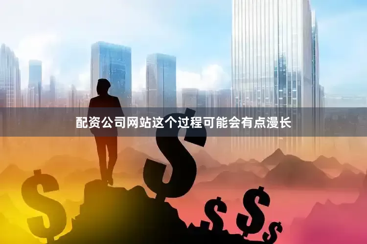 配资公司网站这个过程可能会有点漫长