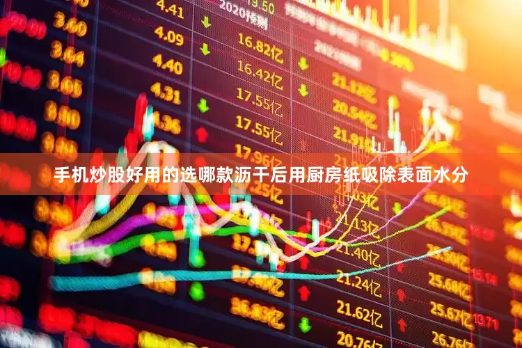 手机炒股好用的选哪款沥干后用厨房纸吸除表面水分