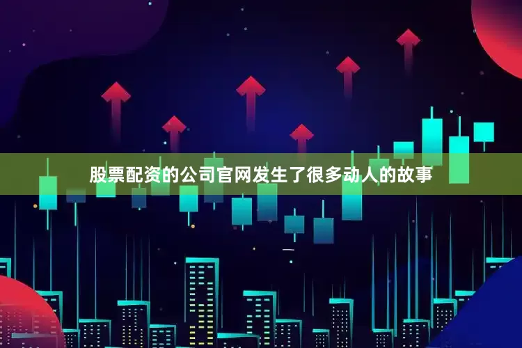 股票配资的公司官网发生了很多动人的故事