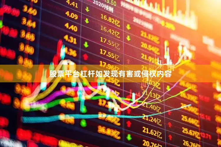 股票平台杠杆如发现有害或侵权内容