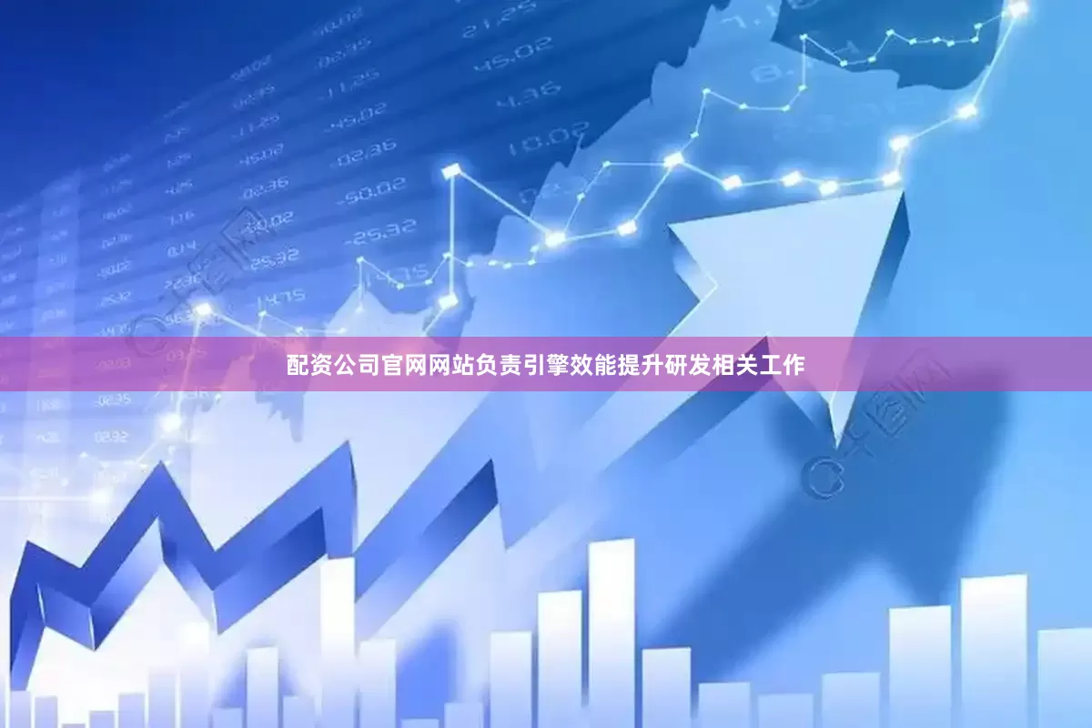 配资公司官网网站负责引擎效能提升研发相关工作