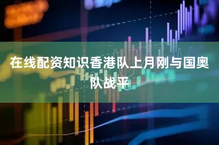 在线配资知识香港队上月刚与国奥队战平