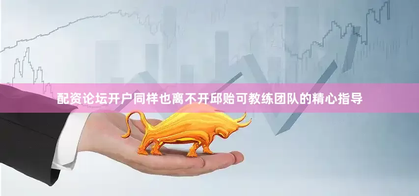 配资论坛开户同样也离不开邱贻可教练团队的精心指导