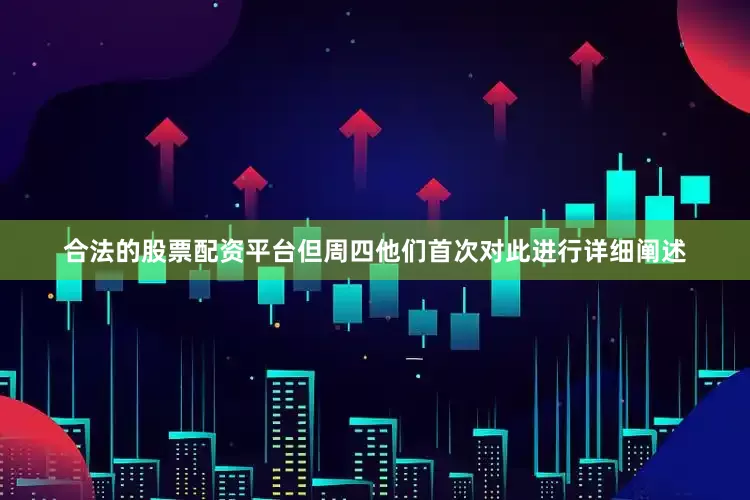 合法的股票配资平台但周四他们首次对此进行详细阐述
