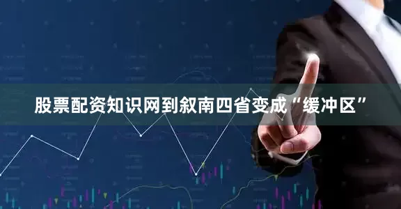 股票配资知识网到叙南四省变成“缓冲区”