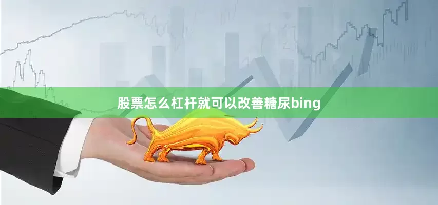股票怎么杠杆就可以改善糖尿bing