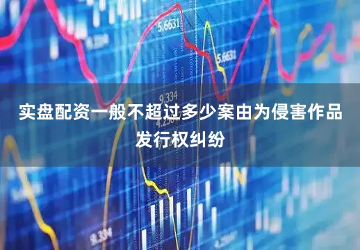 实盘配资一般不超过多少案由为侵害作品发行权纠纷