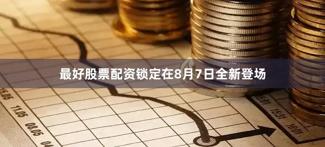 最好股票配资锁定在8月7日全新登场