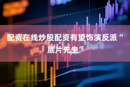 配资在线炒股配资有望饰演反派“底片先生”