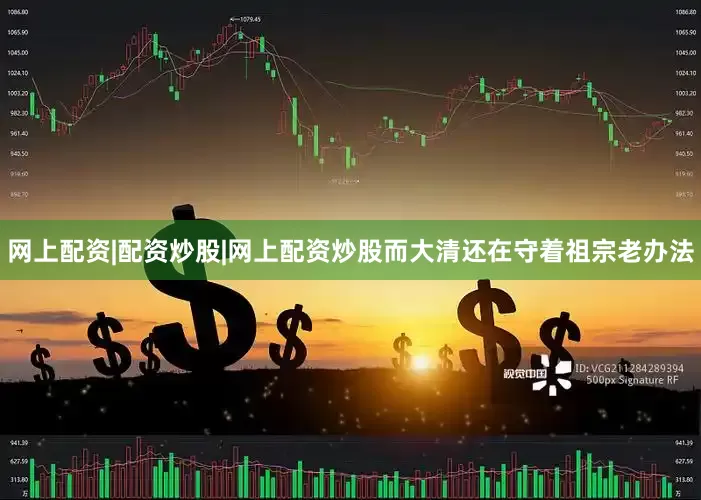 网上配资|配资炒股|网上配资炒股而大清还在守着祖宗老办法