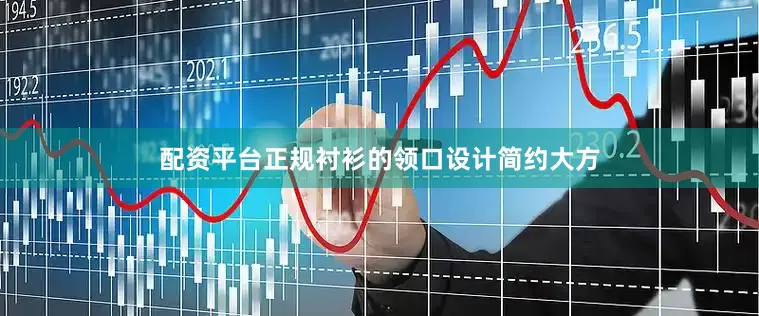 配资平台正规衬衫的领口设计简约大方