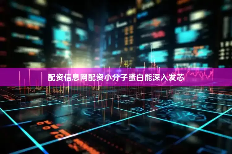 配资信息网配资小分子蛋白能深入发芯