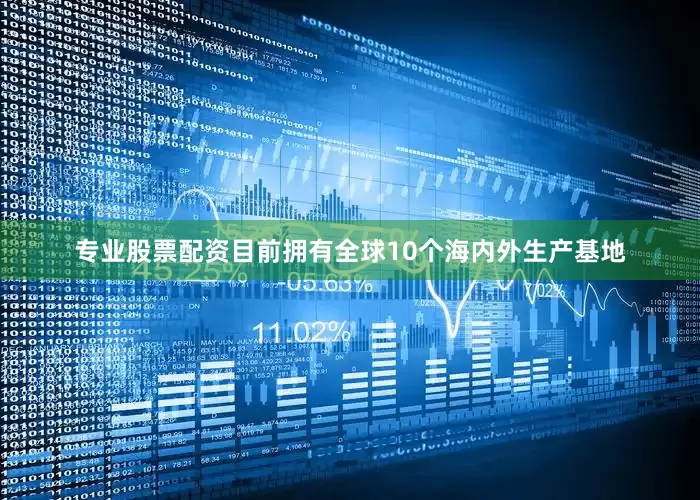 专业股票配资目前拥有全球10个海内外生产基地