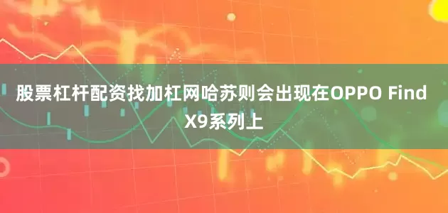 股票杠杆配资找加杠网哈苏则会出现在OPPO Find X9系列上