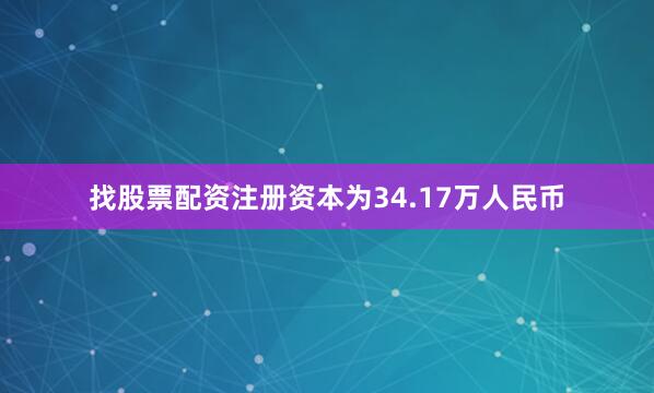 找股票配资注册资本为34.17万人民币