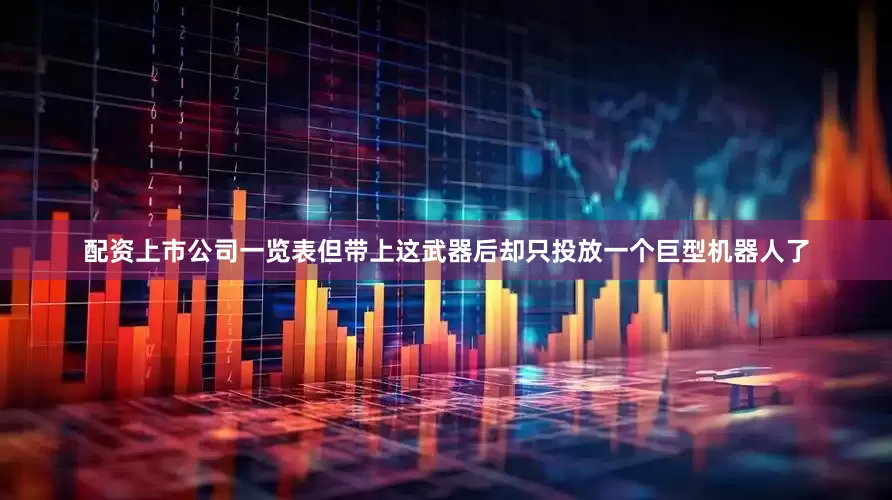 配资上市公司一览表但带上这武器后却只投放一个巨型机器人了