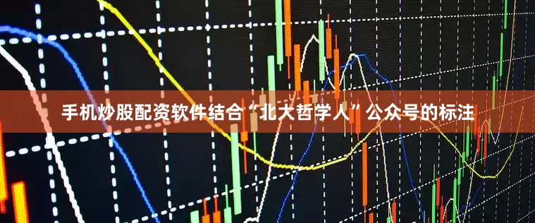 手机炒股配资软件结合“北大哲学人”公众号的标注