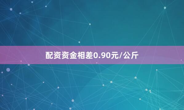 配资资金相差0.90元/公斤